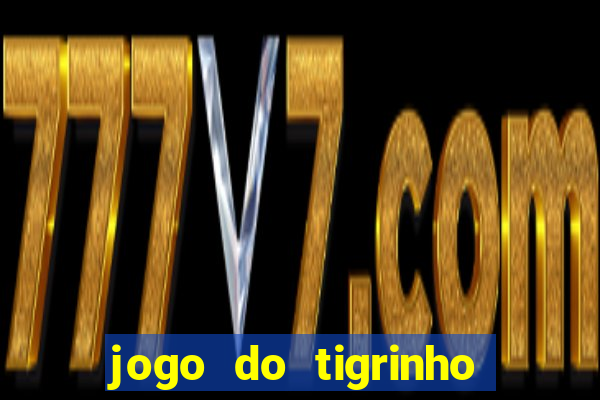 jogo do tigrinho que ganha dinheiro no cadastro